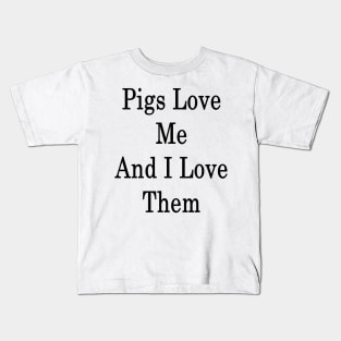 Pigs Love Me And I Love Them Kids T-Shirt